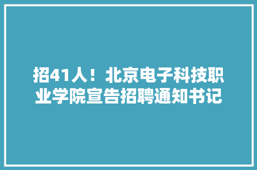 招41人！北京电子科技职业学院宣告招聘通知书记