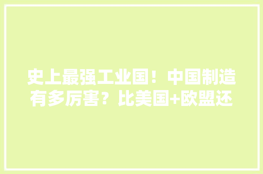 史上最强工业国！中国制造有多厉害？比美国+欧盟还强