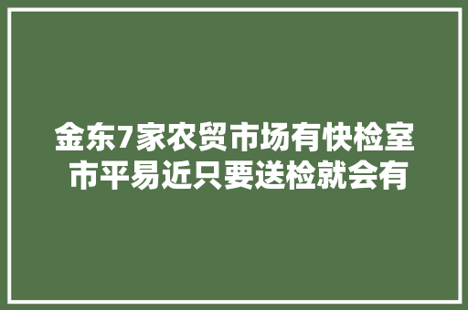 金东7家农贸市场有快检室 市平易近只要送检就会有人通知结果