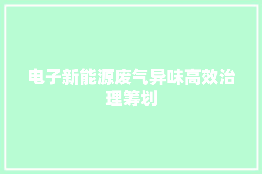 电子新能源废气异味高效治理筹划