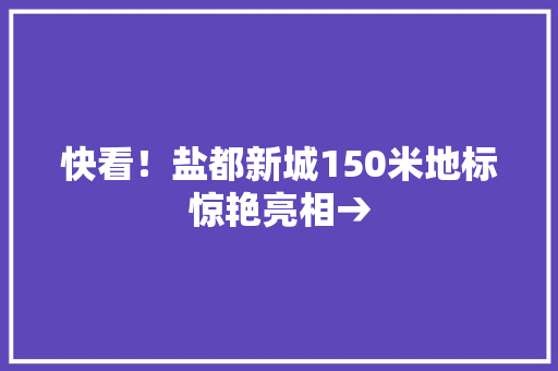 快看！盐都新城150米地标惊艳亮相→