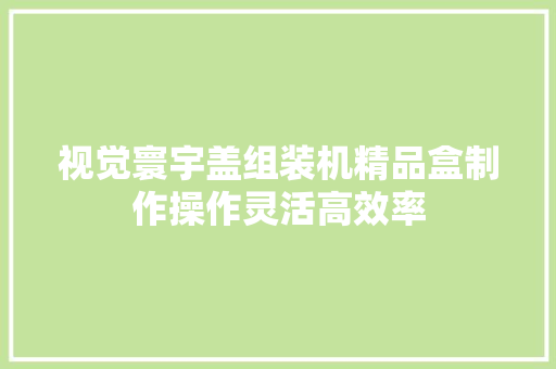 视觉寰宇盖组装机精品盒制作操作灵活高效率