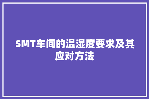 SMT车间的温湿度要求及其应对方法 SMT车间的温湿度要求及其应对方法 智能家居