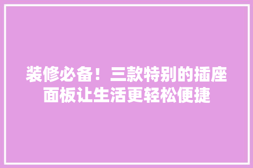 装修必备！三款特别的插座面板让生活更轻松便捷