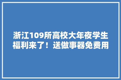 浙江109所高校大年夜学生福利来了！送做事器免费用算力还可以玩AI