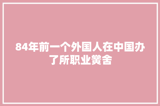 84年前一个外国人在中国办了所职业黉舍