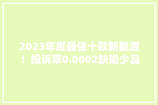 2023年度最佳十款新能源！投诉率0.0002缺陷少品格一流