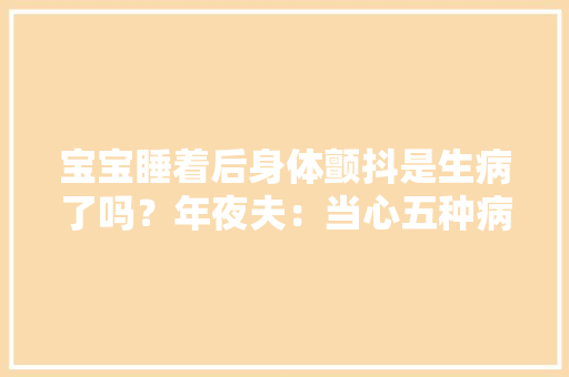 宝宝睡着后身体颤抖是生病了吗？年夜夫：当心五种病态颤抖