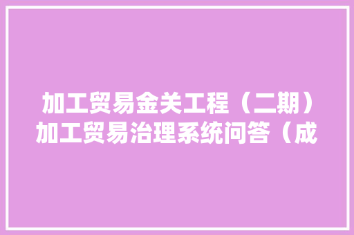 加工贸易金关工程（二期）加工贸易治理系统问答（成品退换篇） 加工贸易金关工程（二期）加工贸易治理系统问答（成品退换篇） 智能家居