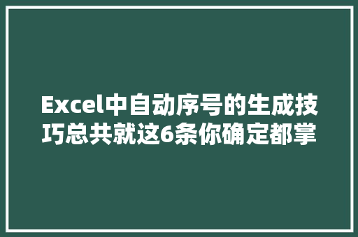 Excel中自动序号的生成技巧总共就这6条你确定都掌握吗？