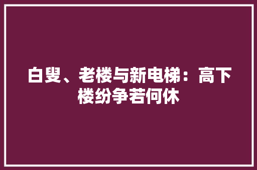 白叟、老楼与新电梯：高下楼纷争若何休