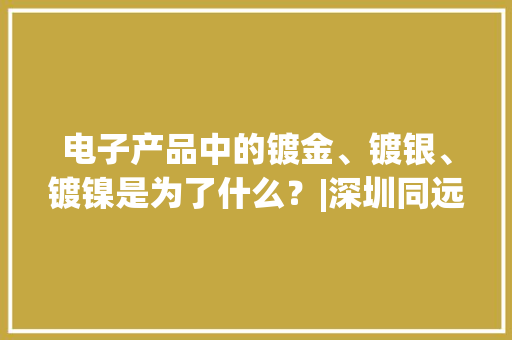 电子产品中的镀金、镀银、镀镍是为了什么？|深圳同远外面处理