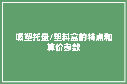 吸塑托盘/塑料盒的特点和算价参数
