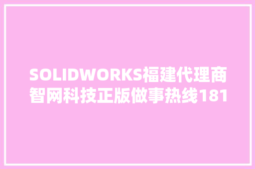 SOLIDWORKS福建代理商智网科技正版做事热线181-2076-1282
