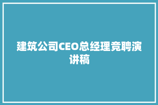 建筑公司CEO总经理竞聘演讲稿