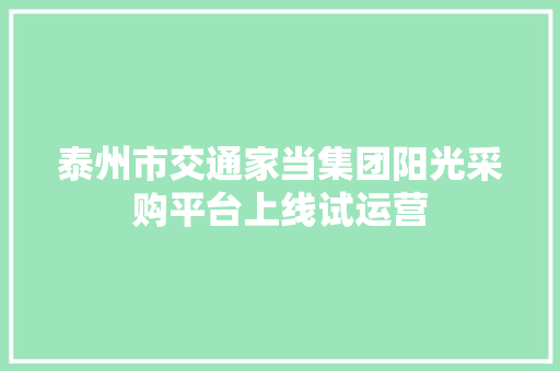 泰州市交通家当集团阳光采购平台上线试运营 泰州市交通家当集团阳光采购平台上线试运营 智能科技