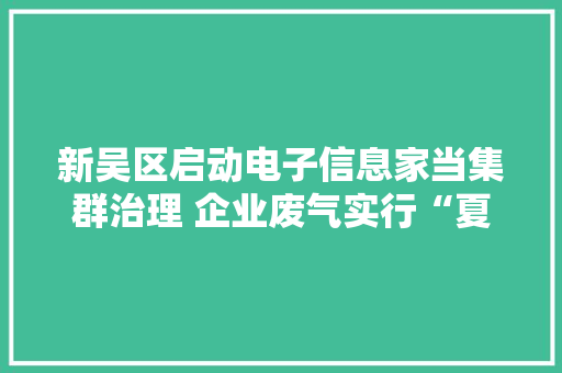 新吴区启动电子信息家当集群治理 企业废气实行“夏病冬治”