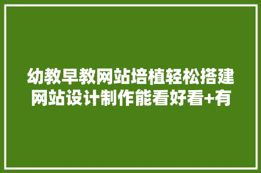 幼教早教网站培植轻松搭建网站设计制作能看好看+有人看+有效果
