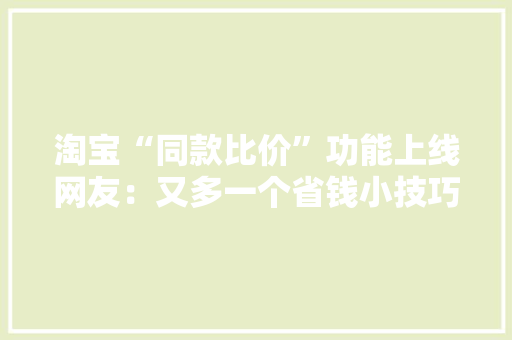 淘宝“同款比价”功能上线网友：又多一个省钱小技巧