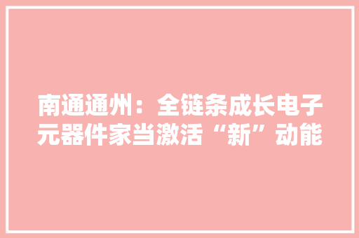 南通通州：全链条成长电子元器件家当激活“新”动能