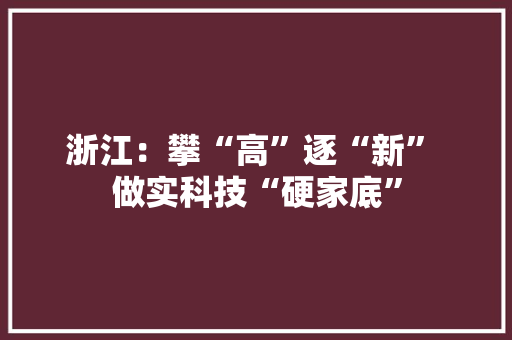 浙江：攀“高”逐“新” 做实科技“硬家底”