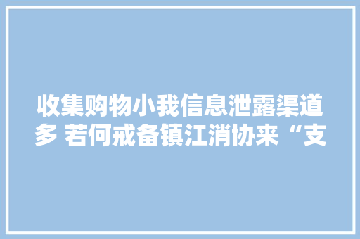 收集购物小我信息泄露渠道多 若何戒备镇江消协来“支招”