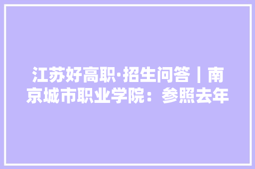 江苏好高职·招生问答｜南京城市职业学院：参照去年位次大年夜胆填报还有艺术类3+2项目直升本科
