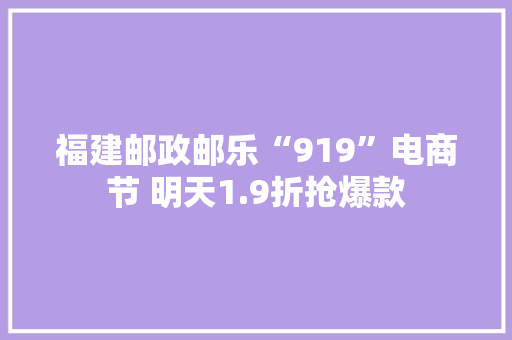 福建邮政邮乐“919”电商节 明天1.9折抢爆款