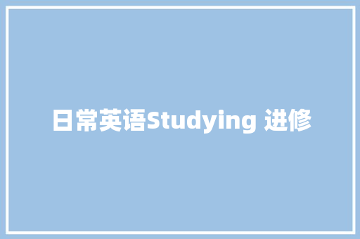 日常英语Studying 进修