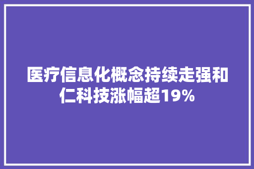 医疗信息化概念持续走强和仁科技涨幅超19% 医疗信息化概念持续走强和仁科技涨幅超19% 互联通信
