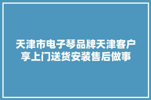 天津市电子琴品牌天津客户享上门送货安装售后做事