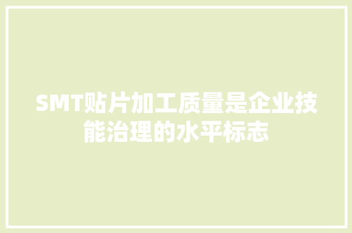 SMT贴片加工质量是企业技能治理的水平标志