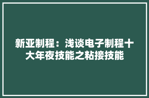 新亚制程：浅谈电子制程十大年夜技能之粘接技能
