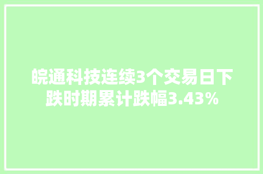 皖通科技连续3个交易日下跌时期累计跌幅3.43%
