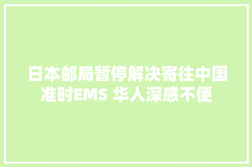 日本邮局暂停解决寄往中国准时EMS 华人深感不便