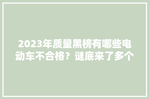 2023年质量黑榜有哪些电动车不合格？谜底来了多个大年夜品牌在内 2023年质量黑榜有哪些电动车不合格？谜底来了多个大年夜品牌在内 互联通信