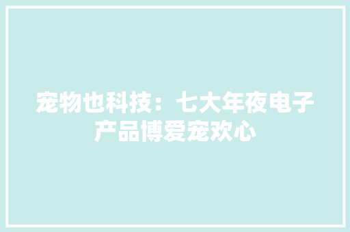宠物也科技：七大年夜电子产品博爱宠欢心