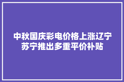 中秋国庆彩电价格上涨辽宁苏宁推出多重平价补贴