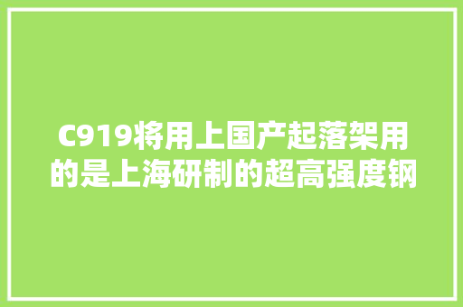 C919将用上国产起落架用的是上海研制的超高强度钢