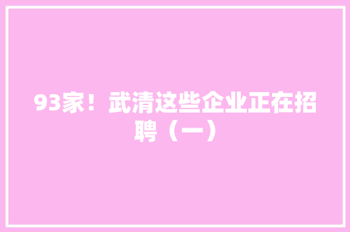 93家！武清这些企业正在招聘（一） 93家！武清这些企业正在招聘（一） 智能家居