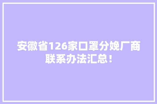 安徽省126家口罩分娩厂商联系办法汇总！