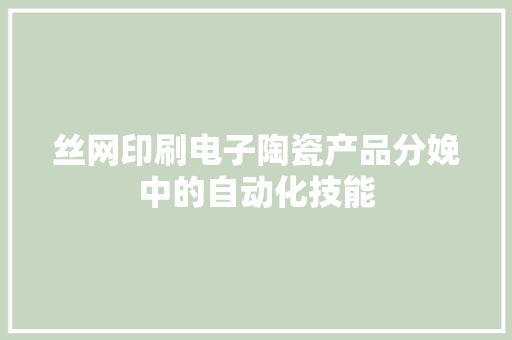 丝网印刷电子陶瓷产品分娩中的自动化技能