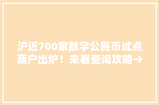 沪近700家数字公民币试点商户出炉！来看查询攻略→ 沪近700家数字公民币试点商户出炉！来看查询攻略→ 互联通信
