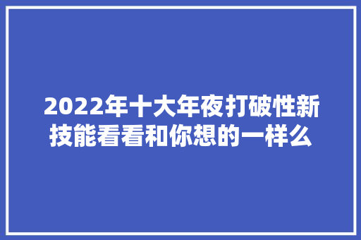 2022年十大年夜打破性新技能看看和你想的一样么