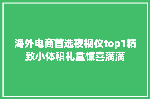 海外电商首选夜视仪top1精致小体积礼盒惊喜满满 海外电商首选夜视仪top1精致小体积礼盒惊喜满满 智能科技
