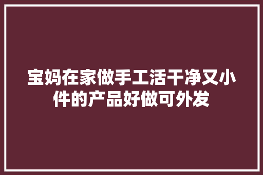 宝妈在家做手工活干净又小件的产品好做可外发 宝妈在家做手工活干净又小件的产品好做可外发 人工智能