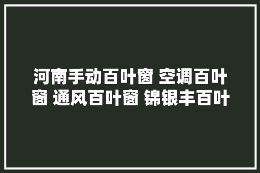 河南手动百叶窗 空调百叶窗 通风百叶窗 锦银丰百叶窗厂家 河南手动百叶窗 空调百叶窗 通风百叶窗 锦银丰百叶窗厂家 智能科技