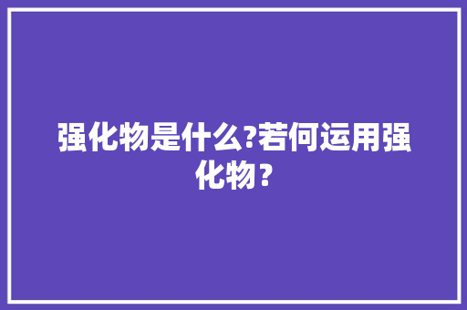 强化物是什么?若何运用强化物？ 强化物是什么?若何运用强化物？ 互联通信