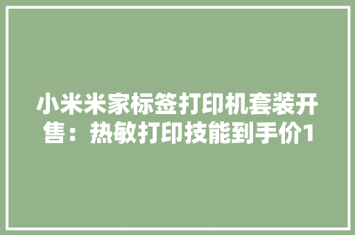 小米米家标签打印机套装开售：热敏打印技能到手价139元