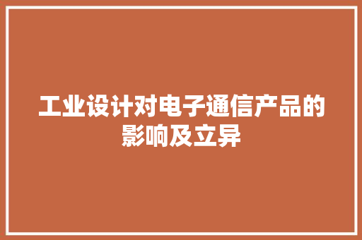 工业设计对电子通信产品的影响及立异 工业设计对电子通信产品的影响及立异 人工智能